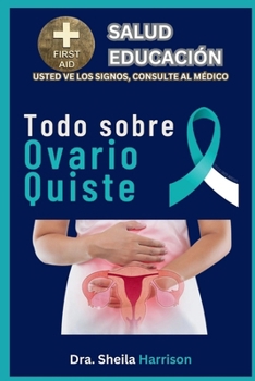 Ovario Quiste: Síntomas, Causas, Diagnóstico, Tipos Tratamiento, Medicamentos, Prevención y Control (ESTANTE DE EDUCACIÓN PARA LA SALUD DE SHEILA: ... SIGNOS, USTED VE AL MÉDICO) (Spanish Edition)