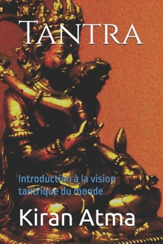 Tantra: Introduction à la vision tantrique du monde (Le Panthéon hindou : Votre guide essentiel pour explorer les dieux, déesses, légendes, textes védiques et la sagesse de l'Inde.) (French Edition)