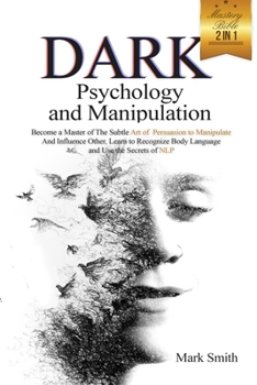 Paperback Dark Psychology and Manipulation Mastery Bible: Become a Master of the Subtle Art of Persuasion to Manipulate and Influence Other. Learn to Recognize Body Language and Use the Secrets of NLP Book