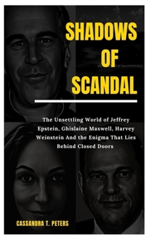 Paperback Shadows of Scandal: The Unsettling World of Jeffrey Epstein, Ghislaine Maxwell, Harvey Weinstein And the Enigma That Lies Behind Closed Doors Book