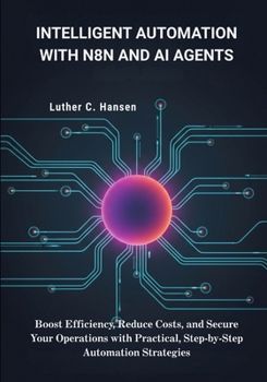 Paperback Intelligent Automation with n8n and AI Agents: Boost Efficiency, Reduce Costs, and Secure Your Operations with Practical, Step-by-Step Automation Stra Book