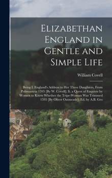 Elizabethan England in Gentle and Simple Life: Being I. England's Address to Her Three Daughters, from Polimanteia 1595 [By W. Covell]; Ii. a Quest of ... 1595 [By Oliver Oatmeade]; Ed. by A.B. Gro