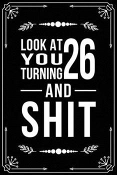 LOOK AT YOU TURNING 26 AND SHIT: Funny birthday gift for 26 year old