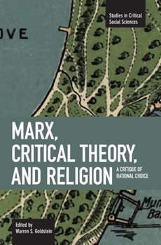 Marx, Critical Theory, And Religion: A Critique of Rational Choice (Studies in Critical Social Sciences)