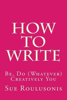 Paperback How To Write: Be, Do (Whatever) Creatively You Book