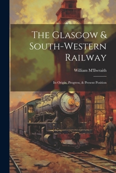 Paperback The Glasgow & South-western Railway: Its Origin, Progress, & Present Position Book