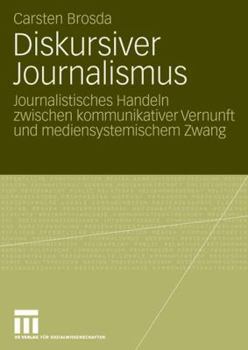 Paperback Diskursiver Journalismus: Journalistisches Handeln Zwischen Kommunikativer Vernunft Und Mediensystemischem Zwang [German] Book
