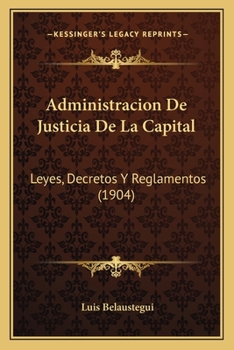 Administracion De Justicia De La Capital: Leyes, Decretos Y Reglamentos (1904)