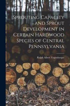 Paperback Sprouting Capacity and Sprout Development in Certain Hardwood Species of Central Pennsylvania Book