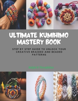 Paperback Ultimate KUMIHIMO Mastery Book: Step by Step Guide to Unlock Your Creative Braided and Beaded Patterns Book