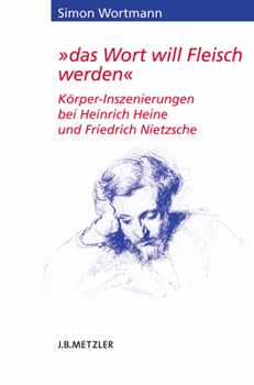 "Das Wort Will Fleisch Werden": Korper-Inszenierungen Bei Heinrich Heine Und Friedrich Nietzsche