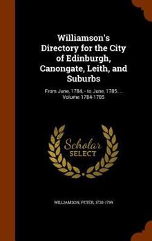 Hardcover Williamson's Directory for the City of Edinburgh, Canongate, Leith, and Suburbs: From June, 1784, - to June, 1785. .. Volume 1784-1785 Book