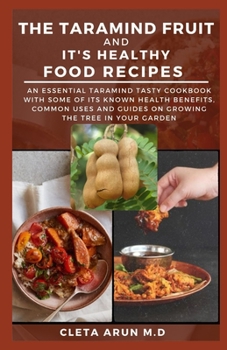 THE TAMARIND FRUIT AND IT'S HEALTHY FOOD RECIPES: An Essential Tamarind Tasty Cookbook with Some of its Known Benefits, Common Uses and Guide on Growing the Tree in Your Garden