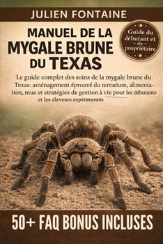 MANUEL DE LA MYGALE BRUNE DU TEXAS: Le guide complet des soins de la mygale brune du Texas: aménagement éprouvé du terrarium, alimentation, mue et ... et les éleveurs expérimentés (French Edition)