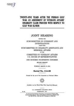 Twenty-five years after the Persian Gulf War : an assessment of Veterans Affairs’ disability claim process with respect to Gulf War illness : joint ... joint with the Subcommittee on Disability A