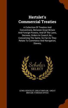 Hardcover Hertslet's Commercial Treaties: A Collection Of Treaties And Conventions, Between Great Britain And Foreign Powers, And Of The Laws, Decrees, Orders I Book