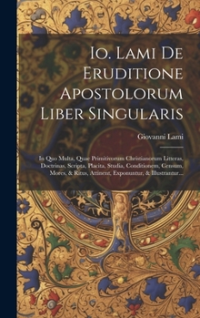 Hardcover Io. Lami De Eruditione Apostolorum Liber Singularis: In Quo Multa, Quae Primitivorum Christianorum Litteras, Doctrinas, Scripta, Placita, Studia, Cond [Latin] Book