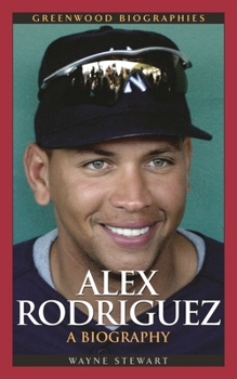 Alex Rodriguez: A Biography (Greenwood Biographies) - Book  of the Greenwood Biographies