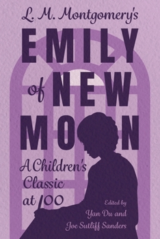 L. M. Montgomery's Emily of New Moon: A Children's Classic at 100 (Children's Literature Association Series)