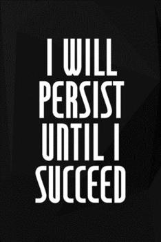 I Will Persist Until I Succeed: Perseverance Notebook Journal Composition Blank Lined Diary Notepad 120 Pages Paperback Black