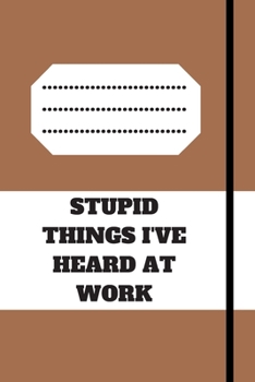 STUPID THINGS I'VE HEARD AT WORK: 120 pages notebook with glossy cover .cream paper .different designs with different colors