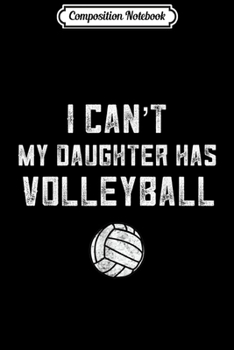 Composition Notebook: I Can't My Daughter Has Volleyball Mom Matching Team Gift  Journal/Notebook Blank Lined Ruled 6x9 100 Pages