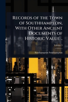 Paperback Records of the Town of Southhampton, With Other Ancient Documents of Historic Value ..; Volume 3 Book