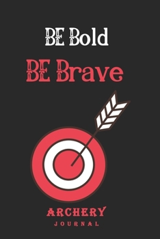 Paperback Be Bold Be Brave: Archery Journal to recording Archery practice, note down the score and track your progress Book