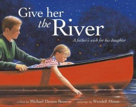 Hardcover Give Her the River: A Father's Wish for His Daughter Book