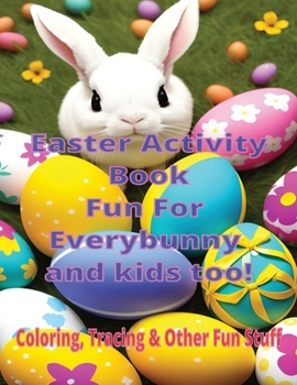 Paperback Easter Activity Book Fun for Everybunny and Kids Too: Coloring, Tracing and Other Fun Stuff Book