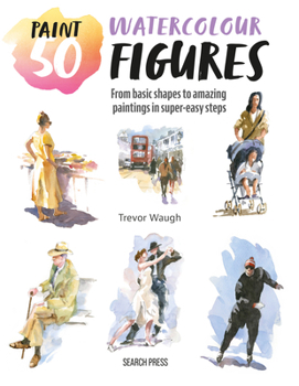 Paperback Paint 50: Watercolour Figures: From Basic Shapes to Amazing Paintings in Super-Easy Steps Book