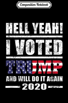 Composition Notebook: Hell Yeah I Voted For Trump - Will Do It Again 2020 Journal/Notebook Blank Lined Ruled 6x9 100 Pages