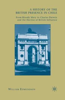 Paperback A History of the British Presence in Chile: From Bloody Mary to Charles Darwin and the Decline of British Influence Book