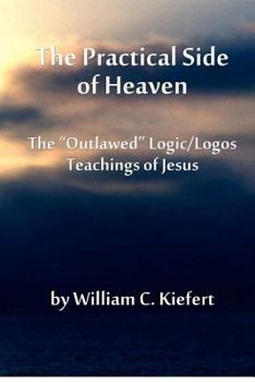 Paperback The Practical Side of Heaven: The "Outlawed" Logic/Logos Teachings of Jesus Book