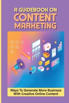 Paperback A Guidebook On Content Marketing: Ways To Generate More Business With Creative Online Content: Content Marketing Tips Book