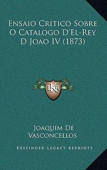 Paperback Ensaio Critico Sobre O Catalogo D'El-Rey D Joao IV (1873) [Portuguese] Book