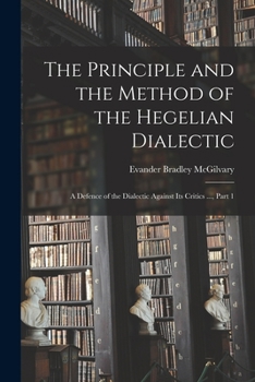 Paperback The Principle and the Method of the Hegelian Dialectic: A Defence of the Dialectic Against Its Critics ..., Part 1 Book