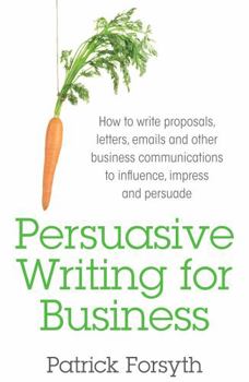 Paperback Persuasive Writing for Business: How to Write Proposals, Letters, Emails and Other Business Communications to Influence, Impress and Persuade Book