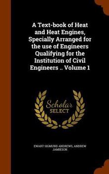 Hardcover A Text-book of Heat and Heat Engines, Specially Arranged for the use of Engineers Qualifying for the Institution of Civil Engineers .. Volume 1 Book