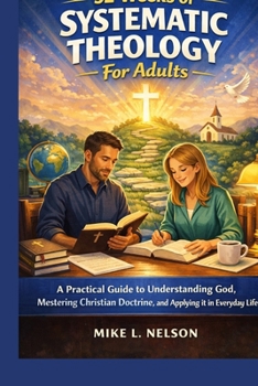 52 Weeks of Systematic Theology For Adults: A practical Guide to Understanding God , mastering Christian Doctrine and applying it in Everyday life
