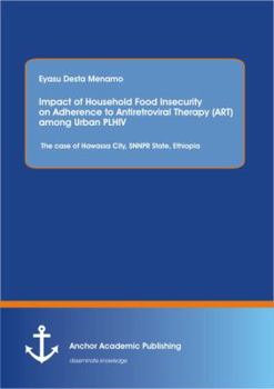 Impact of Household Food Insecurity on Adherence to Antiretroviral Therapy (ART) among Urban PLHIV: The case of Hawassa City, SNNPR State, Ethiopia