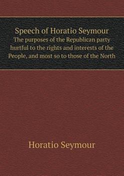 Paperback Speech of Horatio Seymour The purposes of the Republican party hurtful to the rights and interests of the People, and most so to those of the North Book