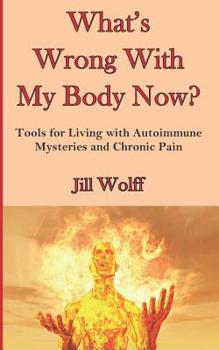 Paperback What's Wrong With My Body Now?: Tools for Living with Autoimmune Mysteries and Chronic Pain Book