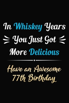 In Whiskey Years You Just Got More Delicious Have an Awesome 77th Birthday: 77 Years Old Bday Journal / Notebook / Appreciation Gift / Funny 77th ... Alternative ( 6 x 9 -120 Blank Lined Pages )