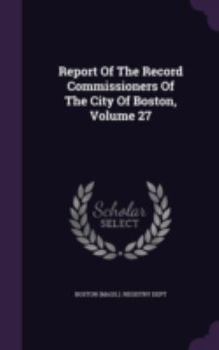 Report of the Record Commissioners of the City of Boston (1885), Volume 27