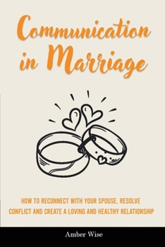 Paperback Communication in Marriage: How to Reconnect With Your Spouse, Resolve Conflict and Create a Loving and Healthy Relationship Book