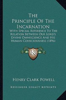 The Principle of the Incarnation (Classic Reprint): With Especial Reference to the Relation Between Our Lord's Divine Omniscience and His Human Consciousness