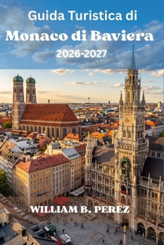 Guida Turistica di Monaco di Baviera 2026–2027: Quartieri, palazzi reali, Oktoberfest, birrerie e gite di un giorno tra Neuschwanstein e le Alpi. (Italian Edition)
