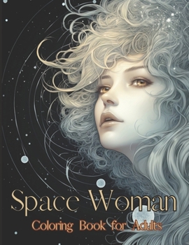 Paperback Space Woman Coloring Book for Adults: 55 Unique Portrait Grayscale Adult Coloring Pages - Portrait Depicting a Fanciful Frame of a Woman in Outer Spac Book