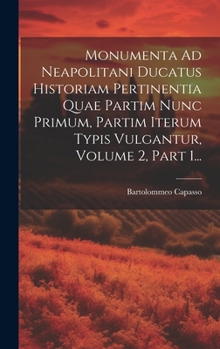 Hardcover Monumenta Ad Neapolitani Ducatus Historiam Pertinentia Quae Partim Nunc Primum, Partim Iterum Typis Vulgantur, Volume 2, Part 1... [Italian] Book